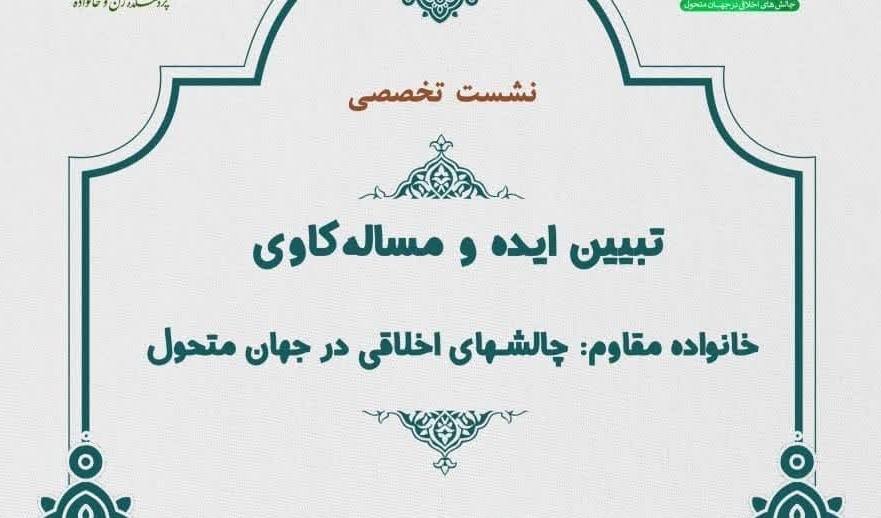 نشست تخصصی تبیین ایده و مساله کاوی خانواده مقاوم: چالش‌های اخلاقی در جهان متحول
